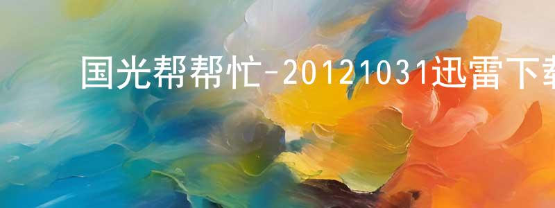 ﻿包国芳的网络影视资源,﻿国光帮帮忙-20121031迅雷下载_电影天堂